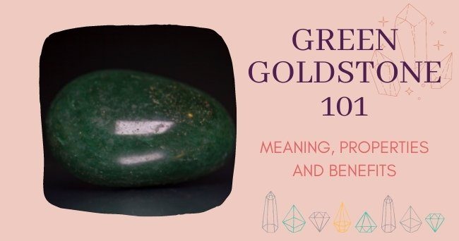 GREEN GOLDSTONE 101: MEANING, PROPERTIES AND BENEFITS