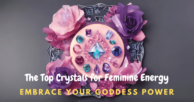 Embrace Your Goddess Power: The Top Crystals for Feminine Energy